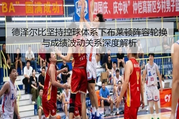 德泽尔比坚持控球体系下布莱顿阵容轮换与成绩波动关系深度解析