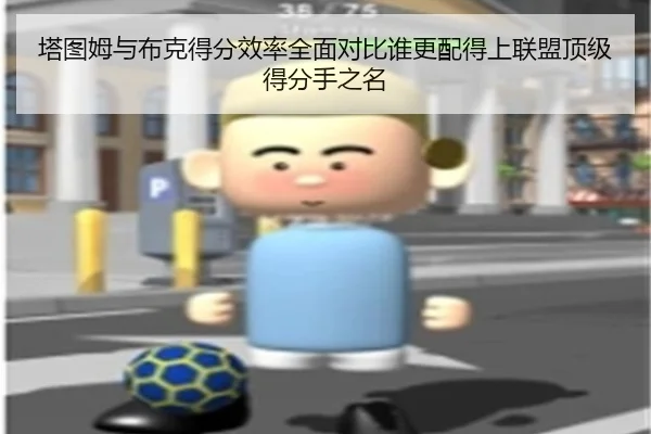 塔图姆与布克得分效率全面对比谁更配得上联盟顶级得分手之名