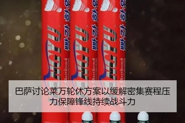 巴萨讨论莱万轮休方案以缓解密集赛程压力保障锋线持续战斗力