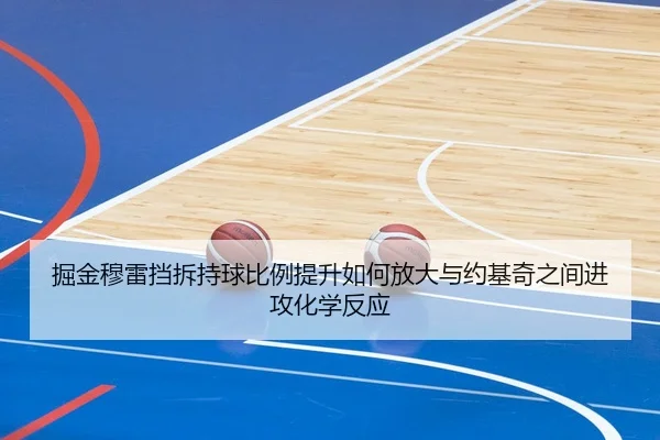 掘金穆雷挡拆持球比例提升如何放大与约基奇之间进攻化学反应