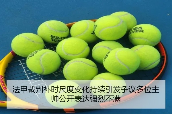 法甲裁判补时尺度变化持续引发争议多位主帅公开表达强烈不满